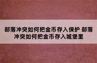 部落冲突如何把金币存入保护 部落冲突如何把金币存入城堡里